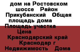дом на Ростовском шоссе › Район ­ Прикубанский › Общая площадь дома ­ 110 › Площадь участка ­ 400 › Цена ­ 1 300 000 - Краснодарский край, Краснодар г. Недвижимость » Дома, коттеджи, дачи продажа   